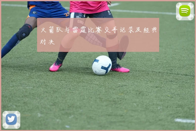 火箭队与雷霆比赛交手记录及经典对决