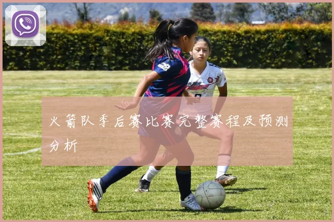 火箭队季后赛比赛完整赛程及预测分析