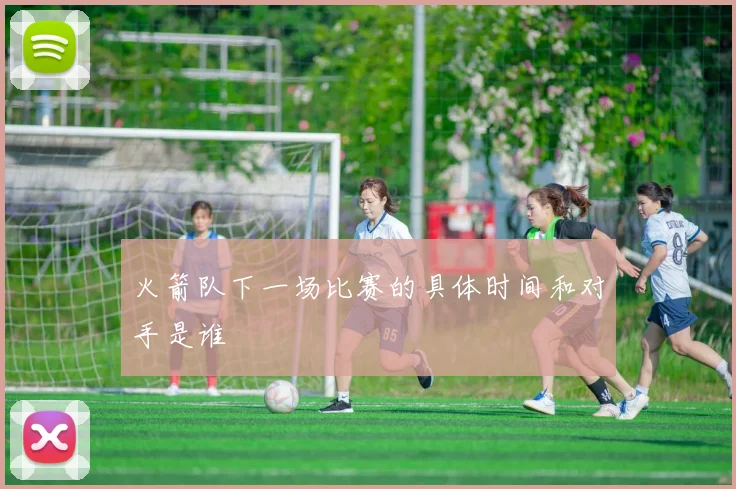 火箭队下一场比赛的具体时间和对手是谁