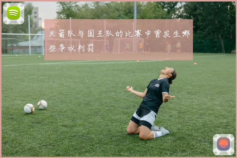 火箭队与国王队的比赛中曾发生哪些争议判罚