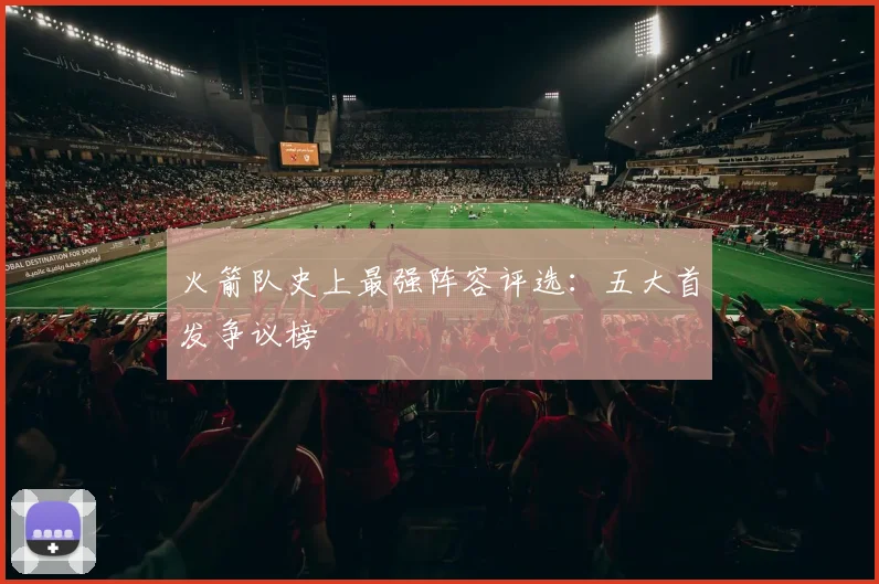 火箭队史上最强阵容评选：五大首发争议榜