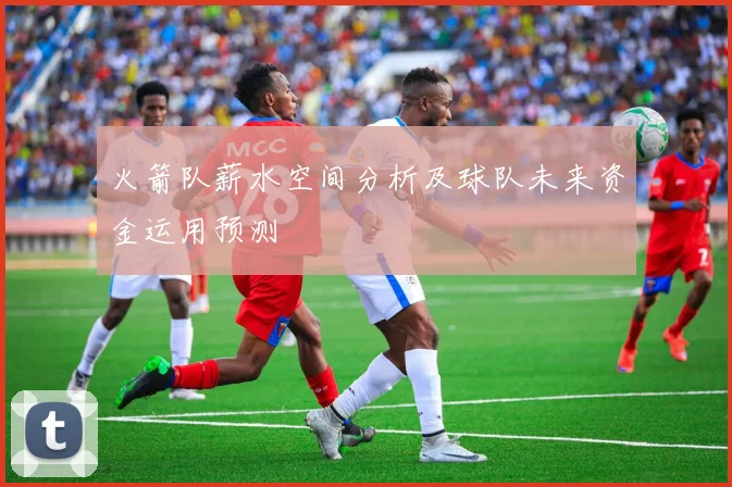 火箭队薪水空间分析及球队未来资金运用预测