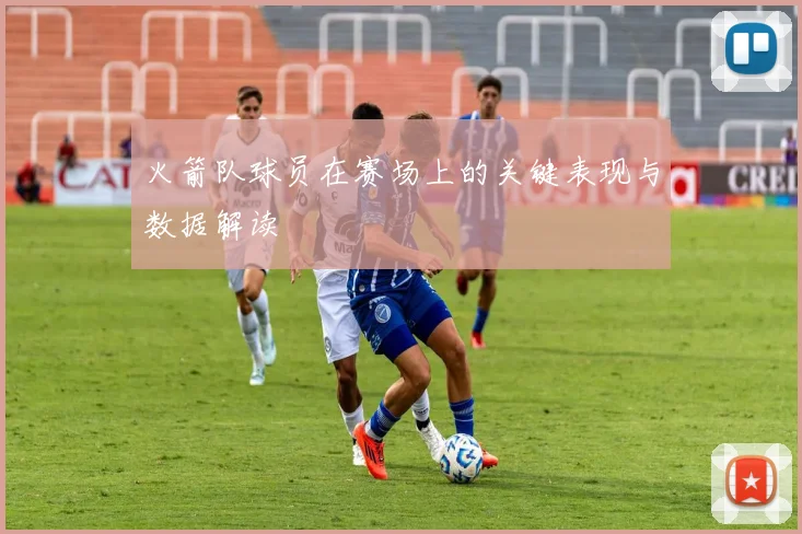 火箭队球员在赛场上的关键表现与数据解读