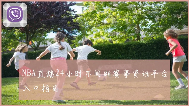 NBA直播24小时不间断赛事资讯平台入口指南