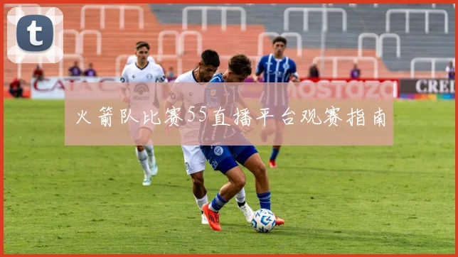 火箭队比赛55直播平台观赛指南