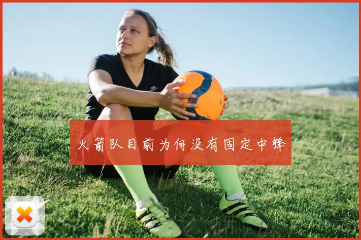 火箭队目前为何没有固定中锋