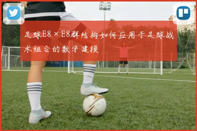 足球E8×E8群结构如何应用于足球战术组合的数学建模