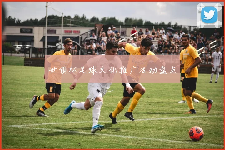 世俱杯足球文化推广活动盘点