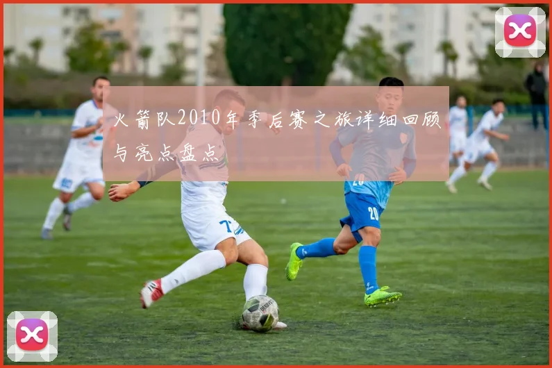 火箭队2010年季后赛之旅详细回顾与亮点盘点