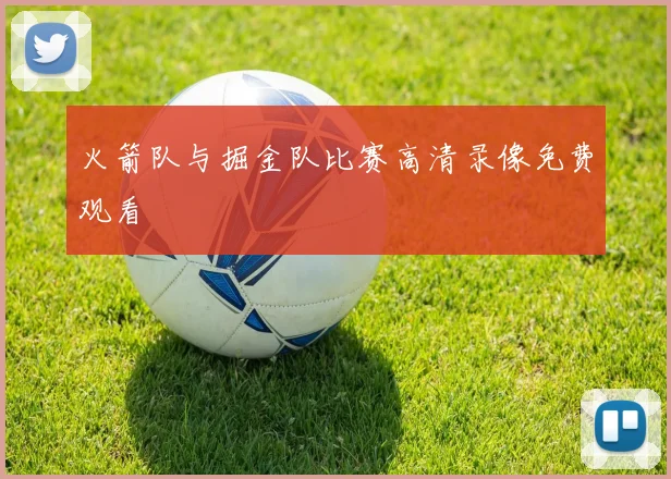 火箭队与掘金队比赛高清录像免费观看