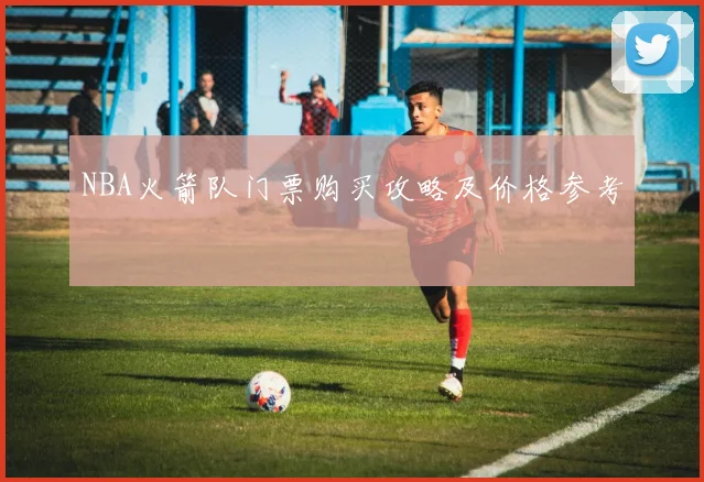 NBA火箭队门票购买攻略及价格参考